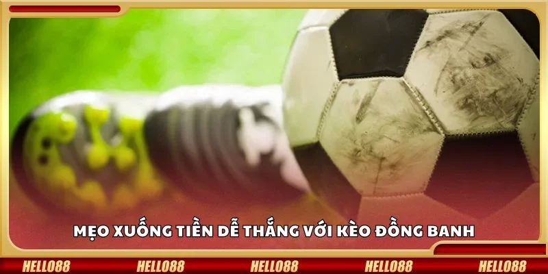 Mẹo xuống tiền dễ thắng với kèo đồng banh